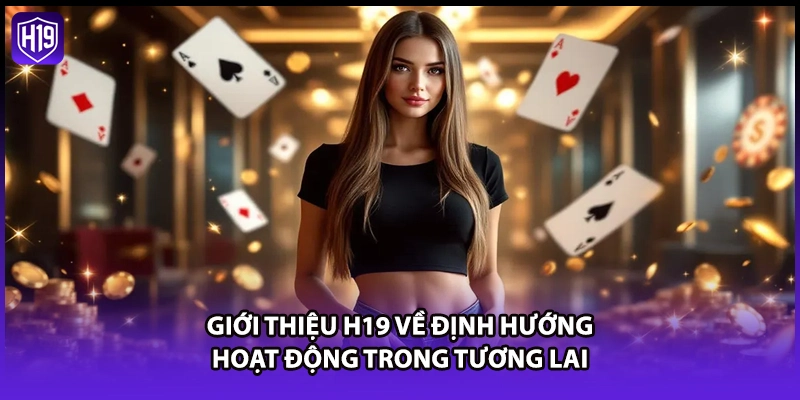 Giới thiệu H19 về định hướng hoạt động trong tương lai