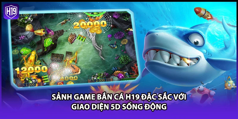 Sảnh game bắn cá H19 đặc sắc với giao diện 5D sống động