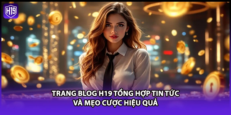Trang blog H19 tổng hợp tin tức và mẹo cược hiệu quả